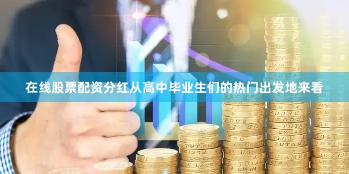 在线股票配资分红从高中毕业生们的热门出发地来看