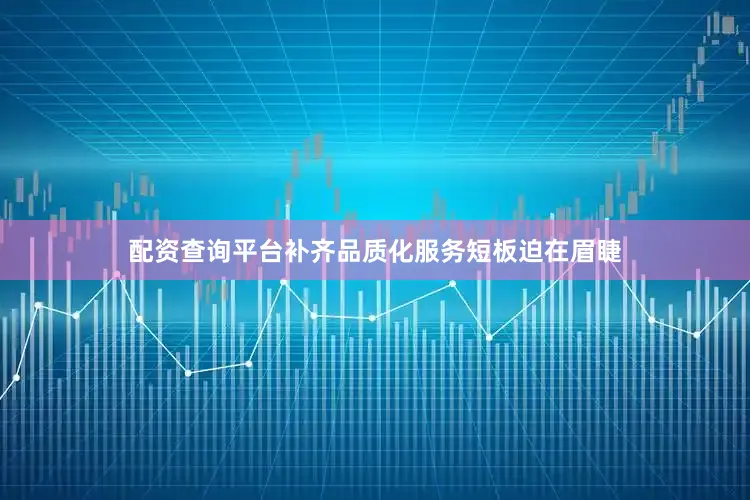 配资查询平台补齐品质化服务短板迫在眉睫