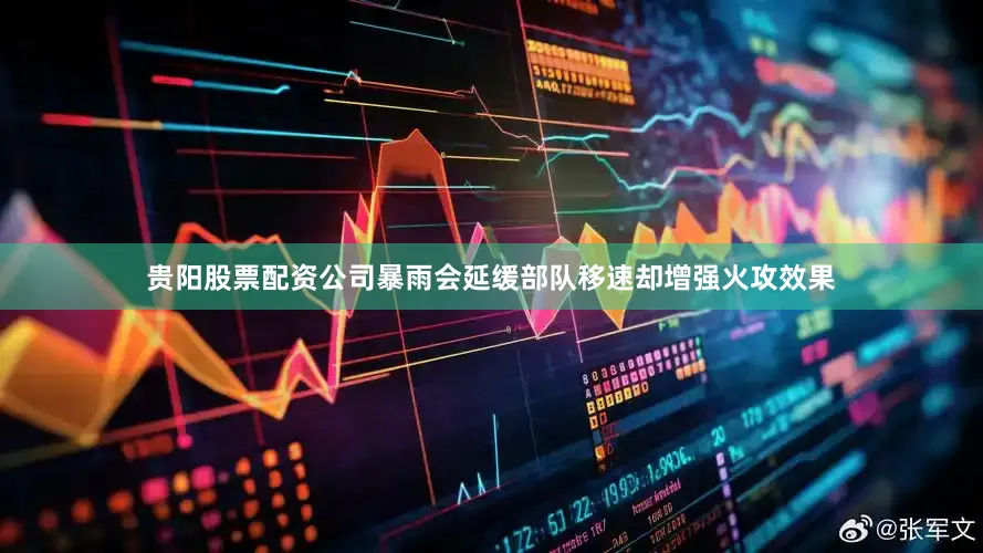 贵阳股票配资公司暴雨会延缓部队移速却增强火攻效果