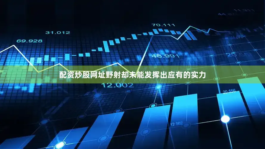 配资炒股网址野射却未能发挥出应有的实力