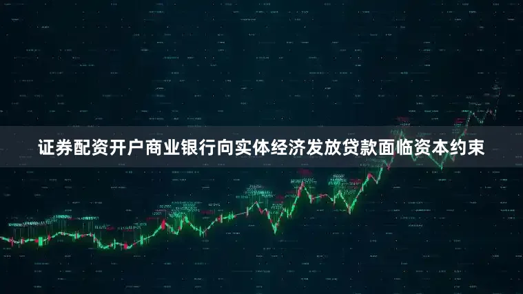 证券配资开户商业银行向实体经济发放贷款面临资本约束