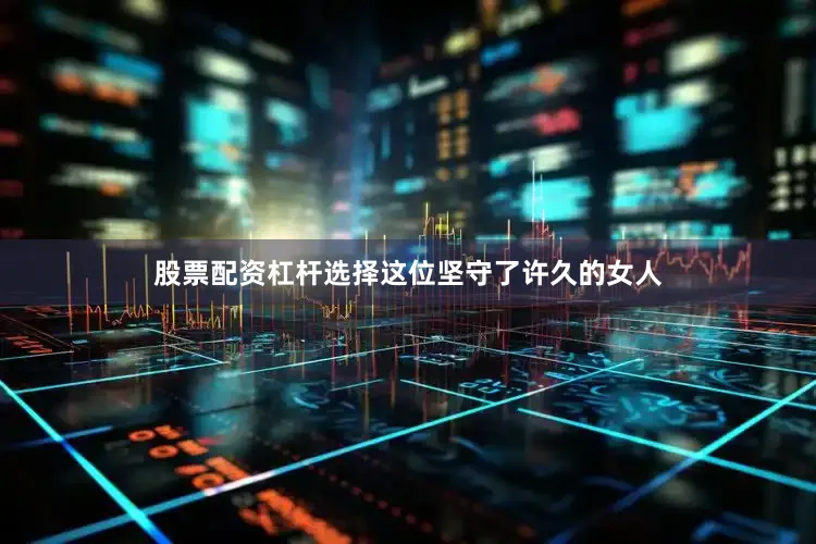 股票配资杠杆选择这位坚守了许久的女人