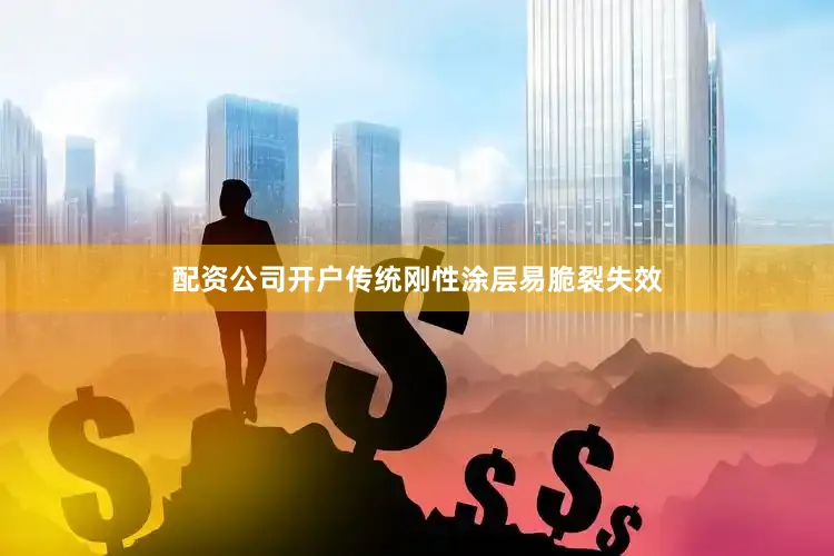 配资公司开户传统刚性涂层易脆裂失效