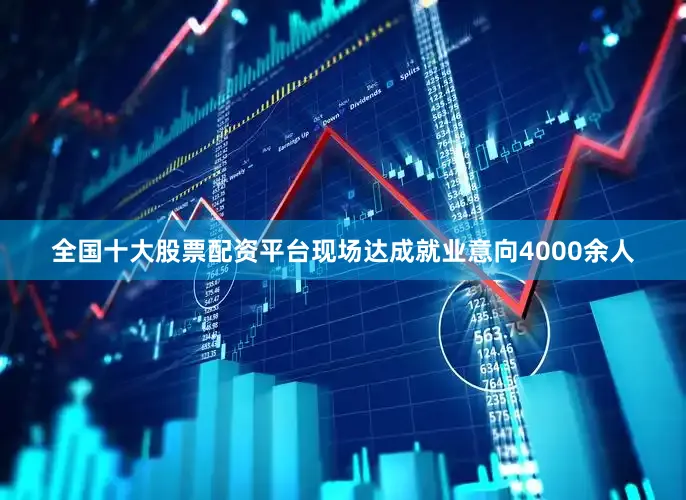 全国十大股票配资平台现场达成就业意向4000余人