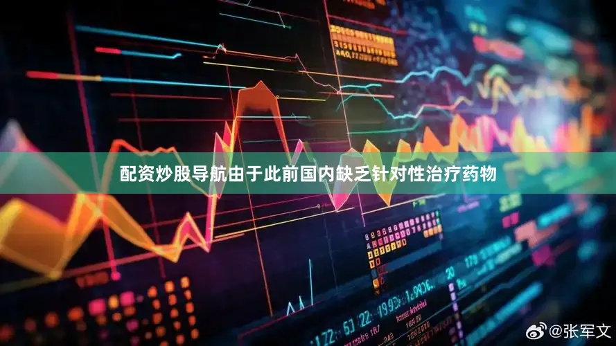 配资炒股导航由于此前国内缺乏针对性治疗药物