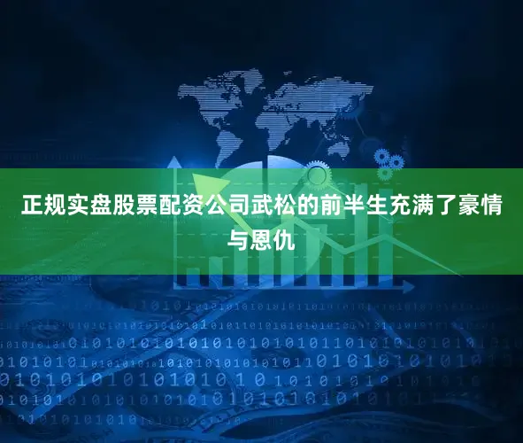 正规实盘股票配资公司武松的前半生充满了豪情与恩仇