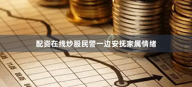 配资在线炒股民警一边安抚家属情绪