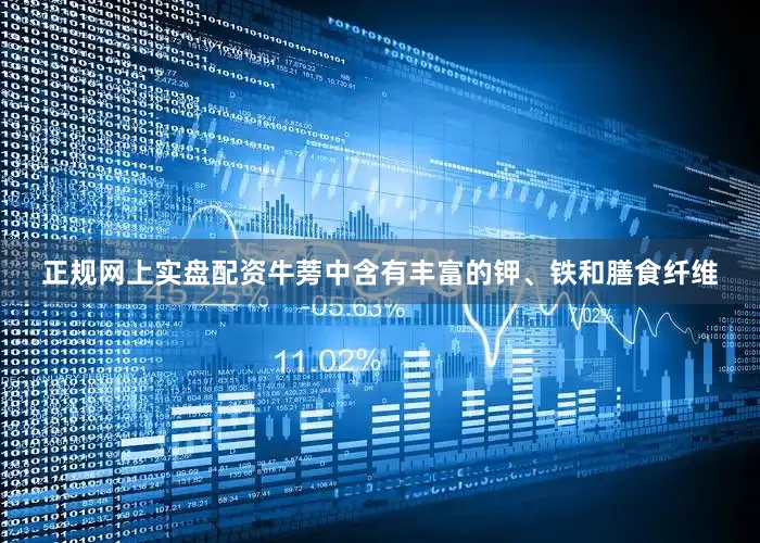 正规网上实盘配资牛蒡中含有丰富的钾、铁和膳食纤维