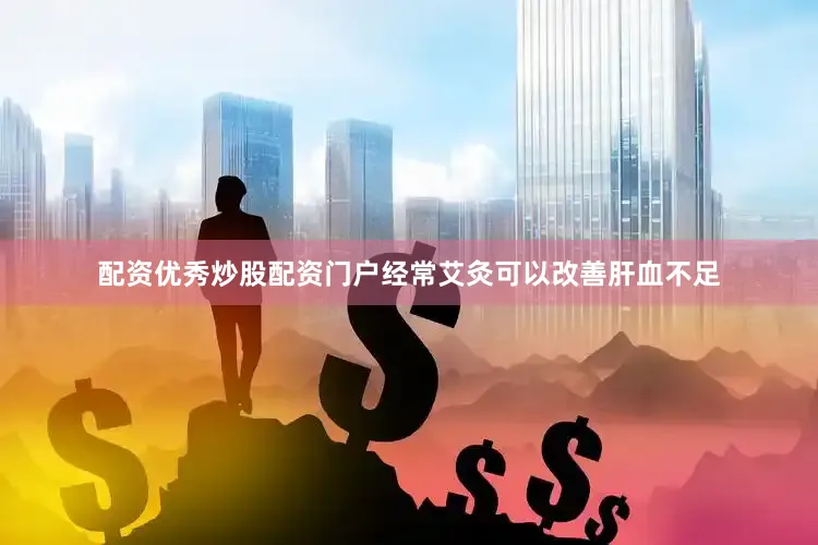 配资优秀炒股配资门户经常艾灸可以改善肝血不足