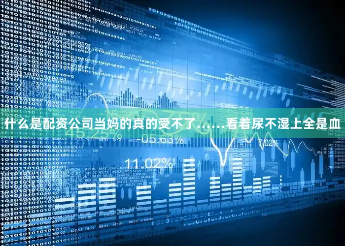 什么是配资公司当妈的真的受不了……看着尿不湿上全是血