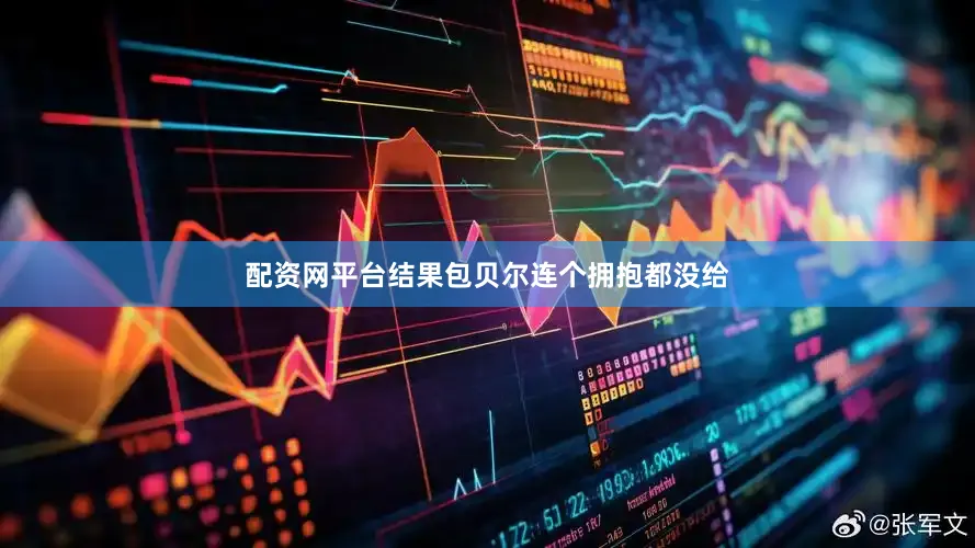 配资网平台结果包贝尔连个拥抱都没给