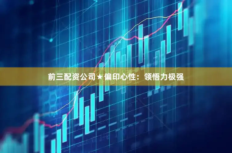 前三配资公司★偏印心性：领悟力极强