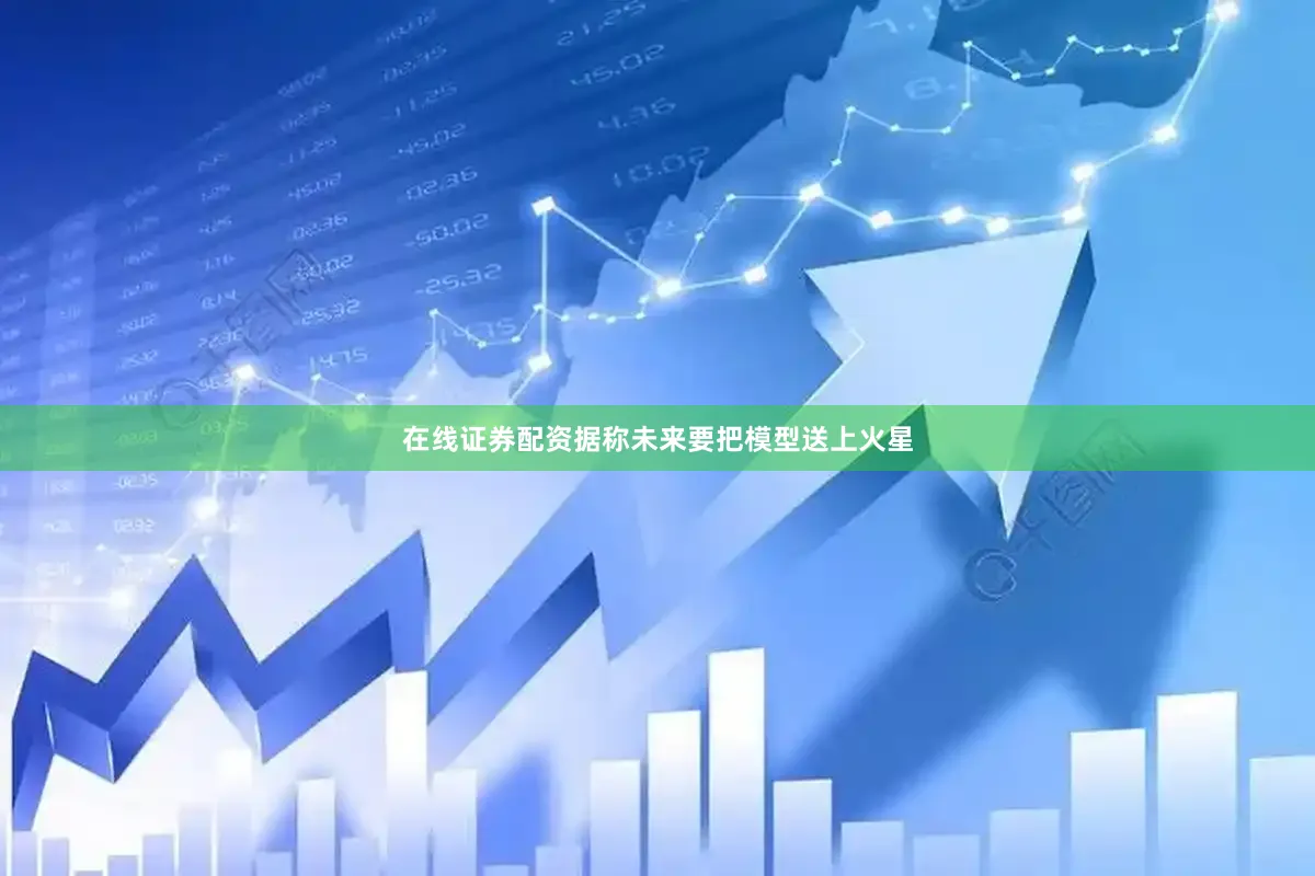 在线证券配资据称未来要把模型送上火星