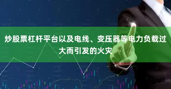 炒股票杠杆平台以及电线、变压器等电力负载过大而引发的火灾