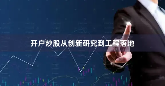 开户炒股从创新研究到工程落地