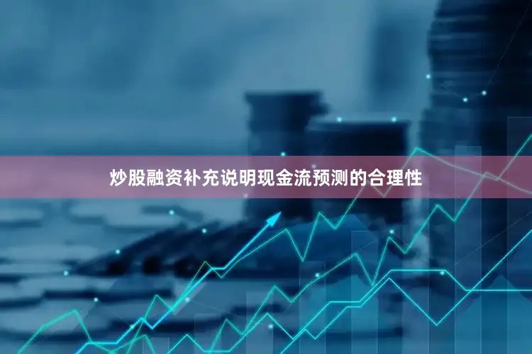 炒股融资补充说明现金流预测的合理性