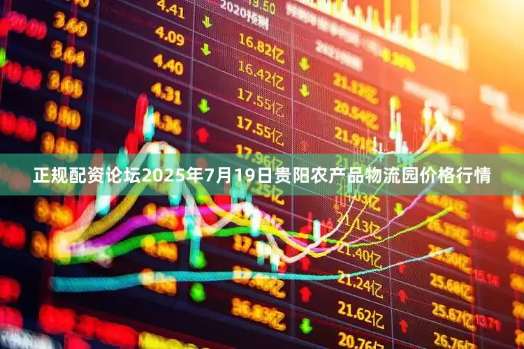 正规配资论坛2025年7月19日贵阳农产品物流园价格行情