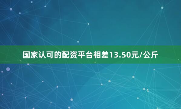 国家认可的配资平台相差13.50元/公斤