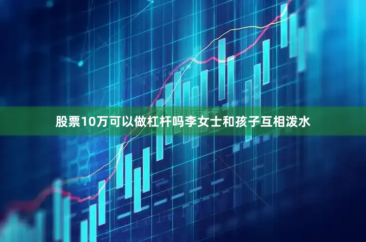 股票10万可以做杠杆吗李女士和孩子互相泼水