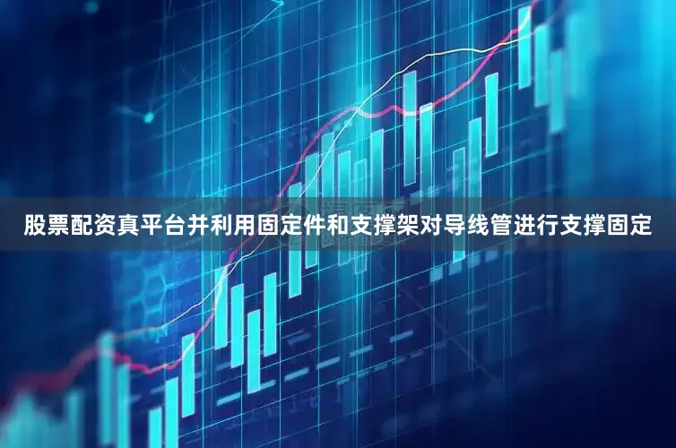 股票配资真平台并利用固定件和支撑架对导线管进行支撑固定