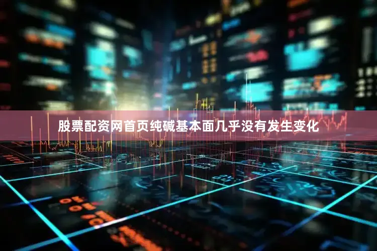 股票配资网首页纯碱基本面几乎没有发生变化