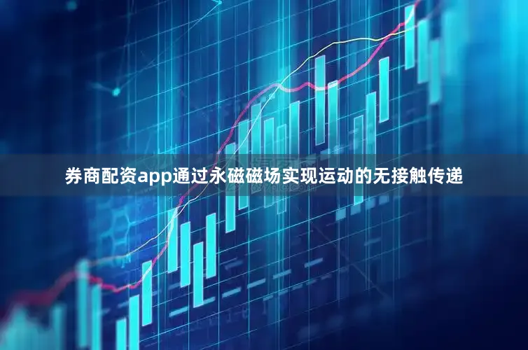 券商配资app通过永磁磁场实现运动的无接触传递