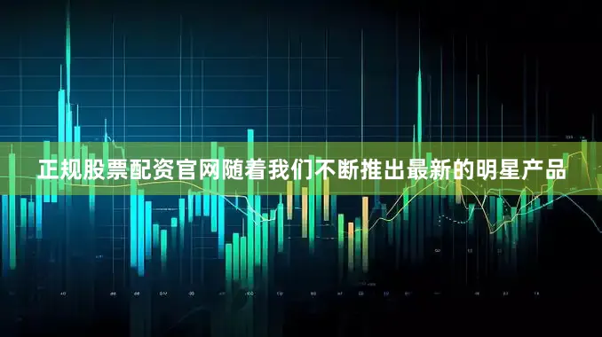 正规股票配资官网随着我们不断推出最新的明星产品