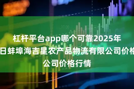 杠杆平台app哪个可靠2025年8月3日蚌埠海吉星农产品物流有限公司价格行情