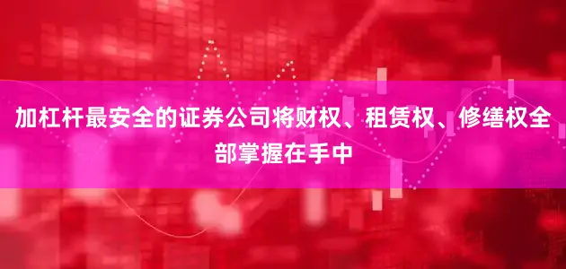 加杠杆最安全的证券公司将财权、租赁权、修缮权全部掌握在手中