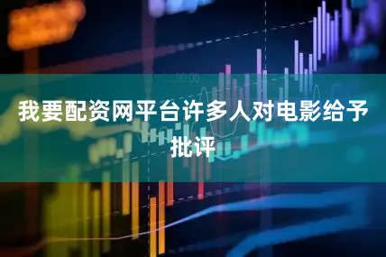 我要配资网平台许多人对电影给予批评
