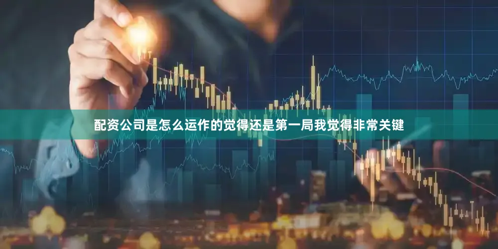 配资公司是怎么运作的觉得还是第一局我觉得非常关键