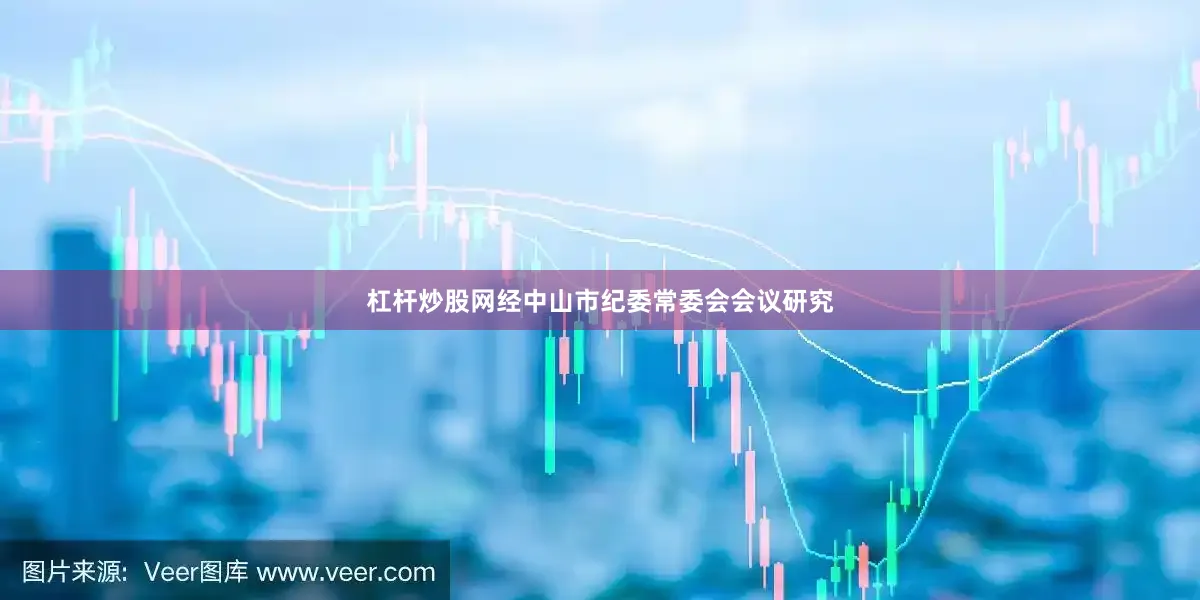 杠杆炒股网经中山市纪委常委会会议研究