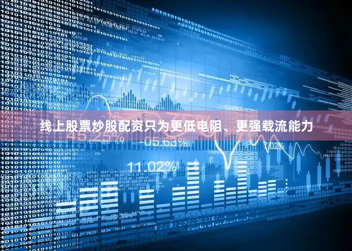 线上股票炒股配资只为更低电阻、更强载流能力