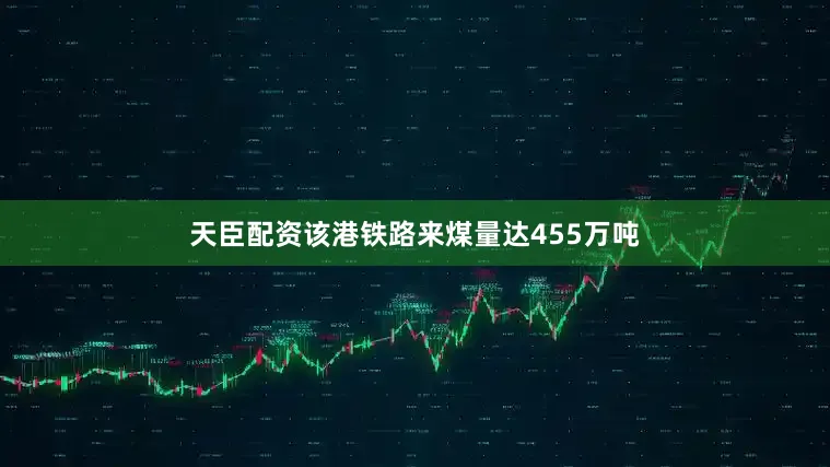 天臣配资该港铁路来煤量达455万吨