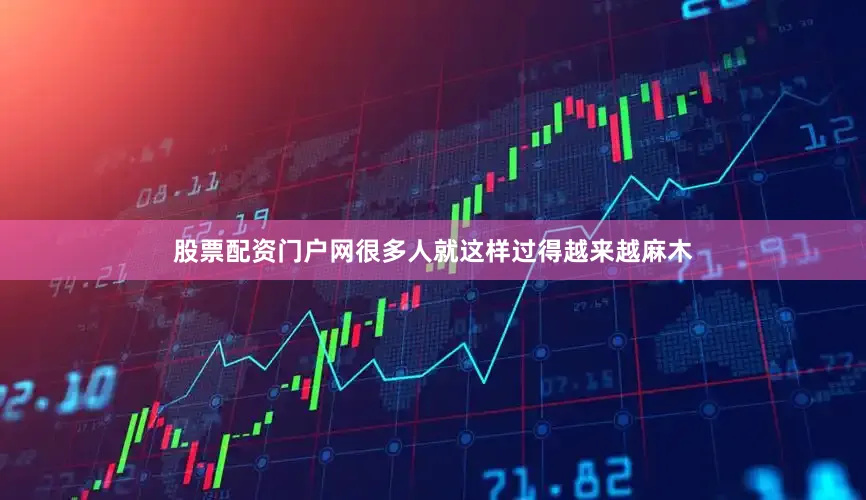 股票配资门户网很多人就这样过得越来越麻木