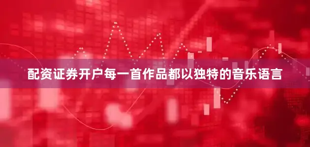 配资证券开户每一首作品都以独特的音乐语言
