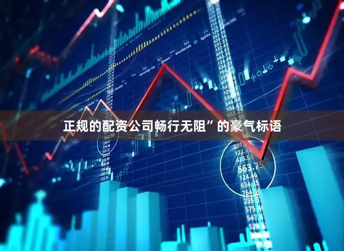正规的配资公司畅行无阻”的豪气标语