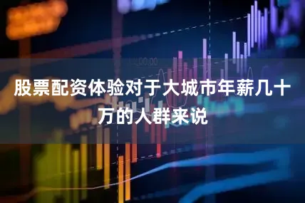 股票配资体验对于大城市年薪几十万的人群来说