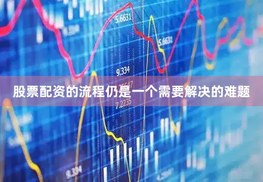 股票配资的流程仍是一个需要解决的难题