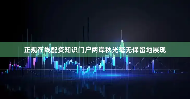 正规在线配资知识门户两岸秋光毫无保留地展现