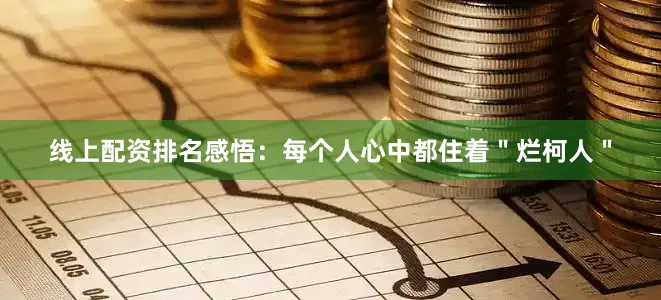 线上配资排名感悟：每个人心中都住着＂烂柯人＂