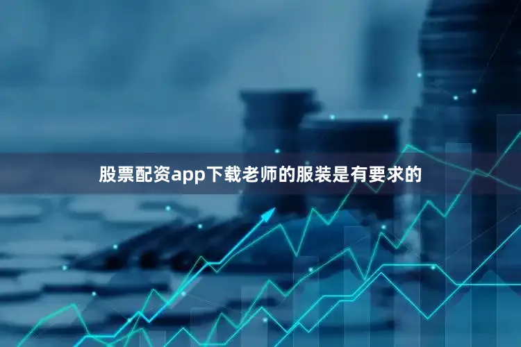 股票配资app下载老师的服装是有要求的