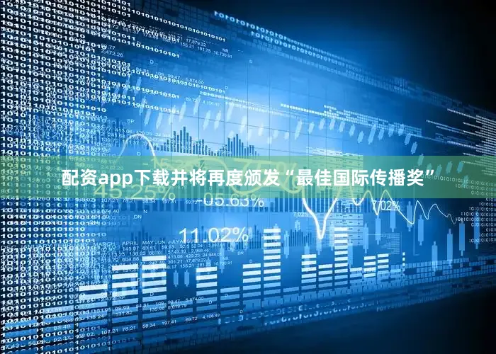 配资app下载并将再度颁发“最佳国际传播奖”