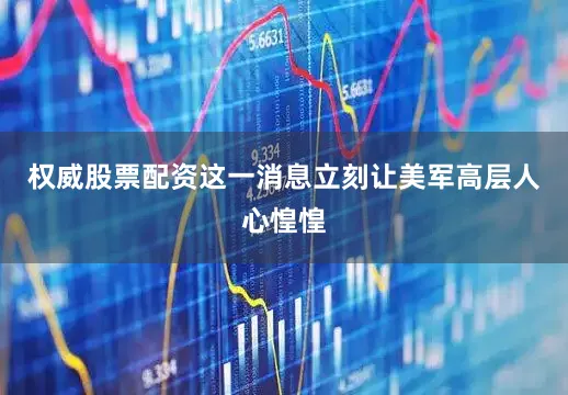 权威股票配资这一消息立刻让美军高层人心惶惶